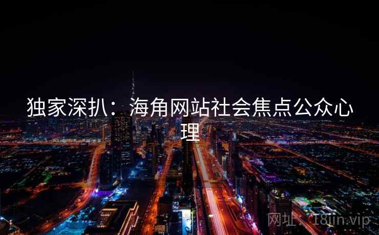 独家深扒：海角网站社会焦点公众心理