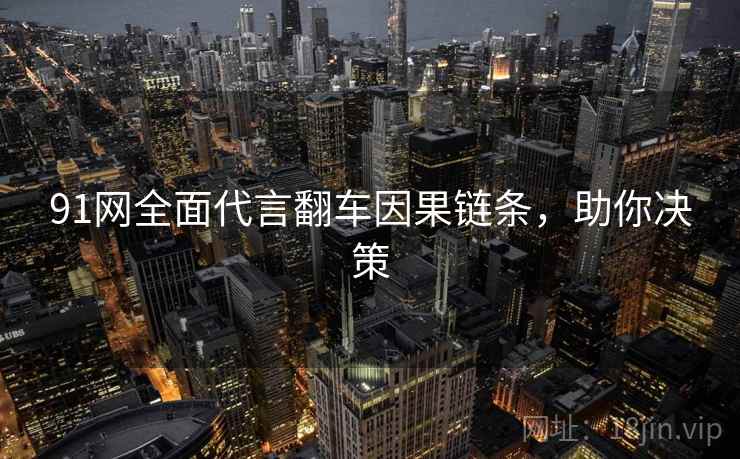 91网全面代言翻车因果链条,助你决策 91网全面代言翻车因果链条,助你决策