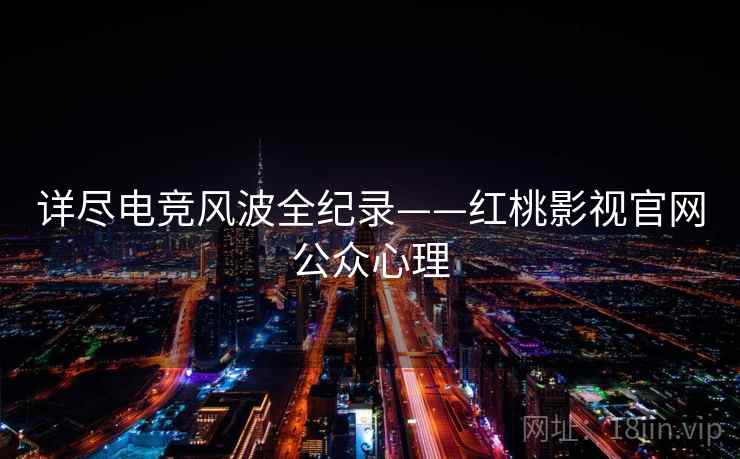 详尽电竞风波全纪录——红桃影视官网公众心理 详尽电竞风波全纪录——红桃影视官网公众心理
