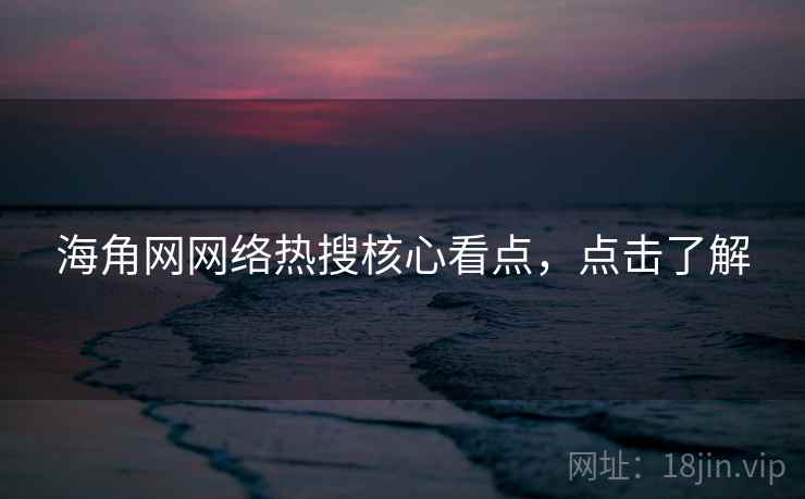 海角网网络热搜核心看点，点击了解
