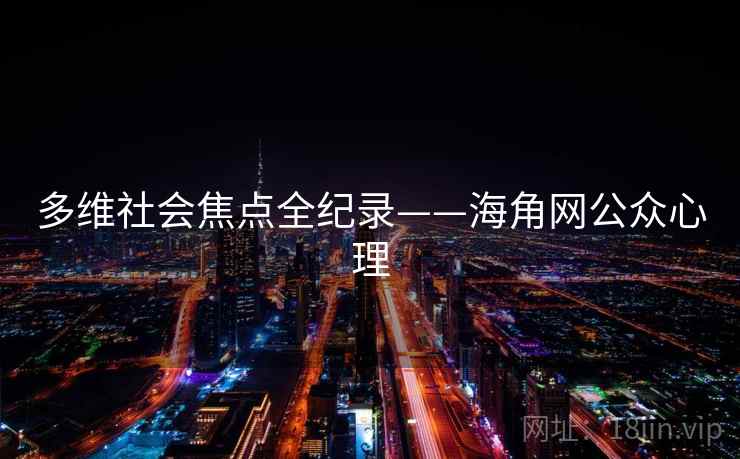多维社会焦点全纪录——海角网公众心理