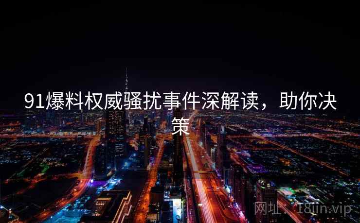 91爆料权威骚扰事件深解读,助你决策 91爆料权威骚扰事件深解读,助你决策