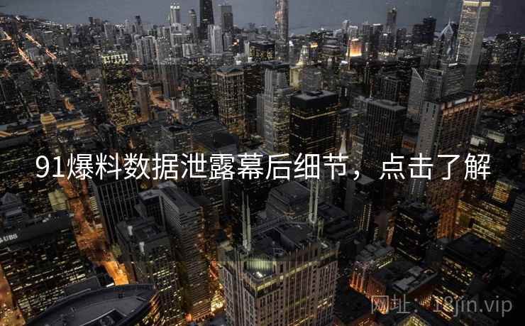 91爆料数据泄露幕后细节，点击了解