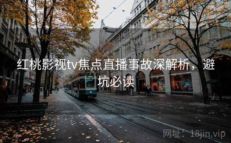 红桃影视tv焦点直播事故深解析，避坑必读