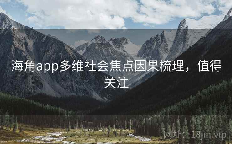 海角app多维社会焦点因果梳理，值得关注