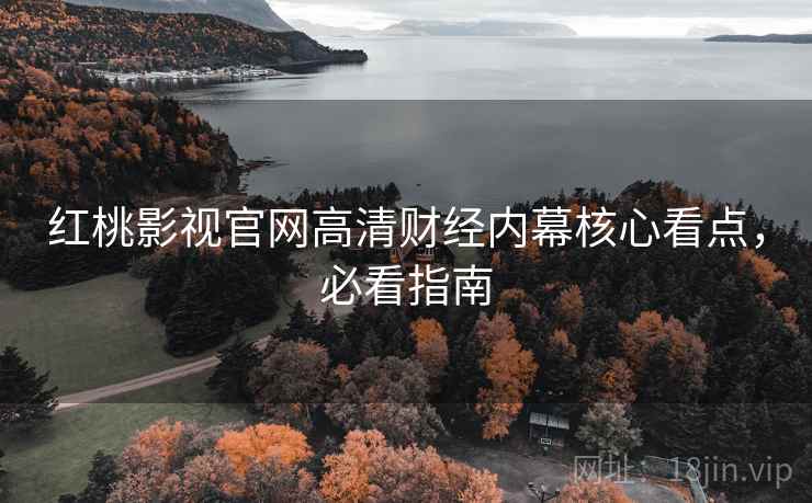 红桃影视官网高清财经内幕核心看点，必看指南