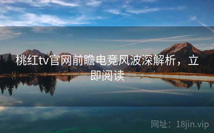 桃红tv官网前瞻电竞风波深解析，立即阅读